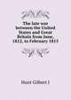 The late war between the United States and Great Britain from June, 1812, to February 1815 ..., Gilbert J. Hunt 