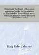 Reports of the Board of Taxation appointed under the provisions of the "Board of Taxation Act" with a report on taxation in the province of British Columbia, Haig Robert Murray 