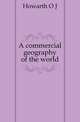 A commercial geography of the world, Howarth O. J. 