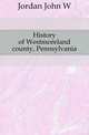 History of Westmoreland county, Pennsylvania, John W. Jordan 