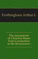 The monuments of Christian Rome from Constantine to the Renaissance, Frothingham Arthur L 