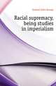 Racial supremacy, being studies in imperialism, Godard John George 