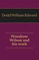 Woodrow Wilson and his work, Dodd William Edward 