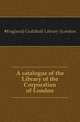 A catalogue of the Library of the Corporation of London, #England) Guildhall Library (London 