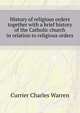 History of religious orders ... together with a brief history of the Catholic church in relation to religious orders, Currier Charles Warren 