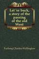 Let 'er buck, a story of the passing of the old West, Furlong Charles Wellington 