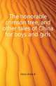 The honorable crimson tree, and other tales of China for boys and girls, Ferris Anita B 