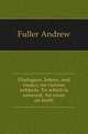 Dialogues, letters, and essays, on various subjects. To which is annexed, An essay on truth, Эндрю Фуллер 