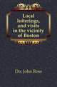 Local loiterings, and visits in the vicinity of Boston, Dix John Ross 