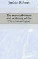 The reasonableness and certainty of the Christian religion, Jenkin Robert 