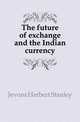 The future of exchange and the Indian currency, Jevons Herbert Stanley 