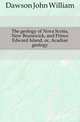The geology of Nova Scotia, New Brunswick, and Prince Edward Island, or, Acadian geology, Dawson, John William Sir 