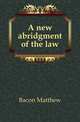 A new abridgment of the law, Bacon Matthew 