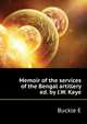 Memoir of the services of the Bengal artillery ... ed. by J.W. Kaye, Buckle E. 