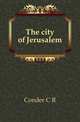 The city of Jerusalem, C.R. Conder 