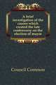 A brief investigation of the causes which created the late controversy on the election of mayor, Council Common 