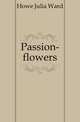 Passion-flowers, Howe Julia Ward 