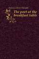 The poet at the breakfast table, Holmes, Oliver Wendell, 1809-1894 