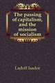 The passing of capitalism, and the mission of socialism, Ladoff Isador 