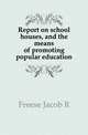 Report on school houses, and the means of promoting popular education, Freese Jacob R 