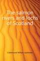 The salmon rivers and lochs of Scotland, Calderwood William Leadbetter 