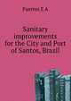 Sanitary improvements for the City and Port of Santos, Brazil .., E. A. Fuertes 
