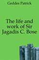 The life and work of Sir Jagadis C. Bose, Geddes Patrick 