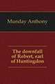 The downfall of Robert, earl of Huntingdon, Munday Anthony 