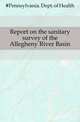 Report on the sanitary survey of the Allegheny River Basin, #Pennsylvania. Dept. of Health 