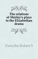 The relations of Shirley's plays to the Elizabethan drama, Forsythe Robert S 