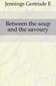 Between the soup and the savoury, Jennings Gertrude E 