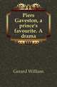 Piers Gaveston, a prince's favourite. A drama, Gerard William 