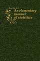 An elementary manual of statistics, A.L. Bowley 