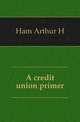 A credit union primer, Ham Arthur H 