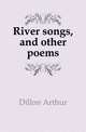 River songs, and other poems, Dillon Arthur 