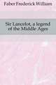 Sir Lancelot, a legend of the Middle Ages, Faber Frederick William 