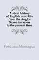 A short history of English rural life from the Anglo-Saxon invasion to the present time, Fordham Montague 
