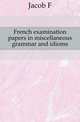 French examination papers in miscellaneous grammar and idioms, F. Jacob 