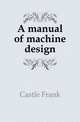 A manual of machine design, Castle Frank 