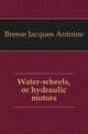 Water-wheels, or hydraulic motors, Bresse Jacques Antoine 