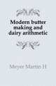 Modern butter making and dairy arithmetic, Martin H. Meyer 
