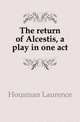 The return of Alcestis, a play in one act, Housman Laurence 