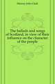 The ballads and songs of Scotland, in view of their influence on the character of the people, Murray John Clark 