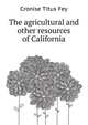 The agricultural and other resources of California .., Cronise Titus Fey 