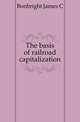 The basis of railroad capitalization, James C. Bonbright 