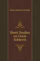 Short Studies on Great Subjects, James Anthony Froude 