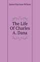 The Life Of Charles A. Dana, James Harrison Wilson 