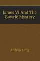 James VI And The Gowrie Mystery, Lang, Andrew, 1844-1912 