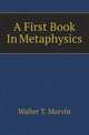 A First Book In Metaphysics, Walter T. Marvin 