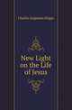 New Light on the Life of Jesus, Charles Augustus Briggs 